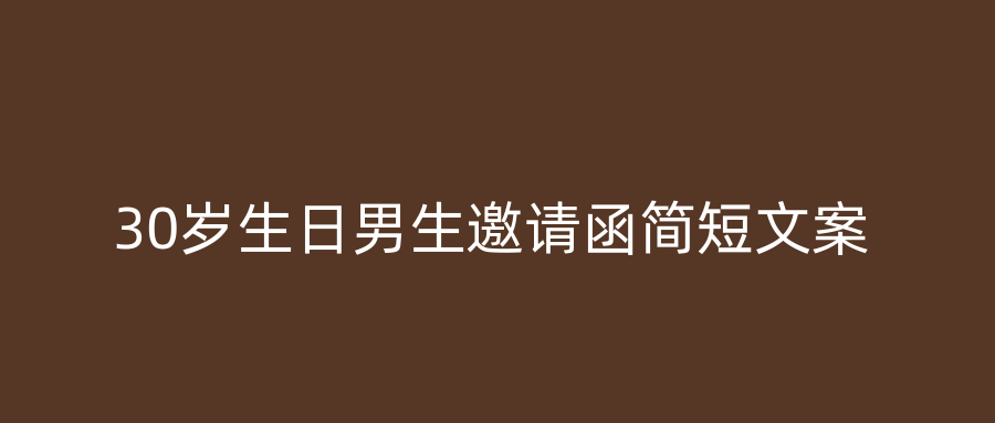 30岁生日男生邀请函简短文案