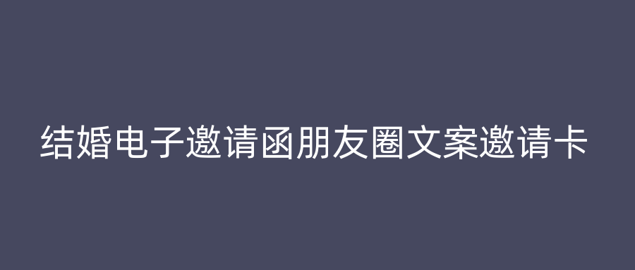 结婚电子邀请函朋友圈文案邀请卡