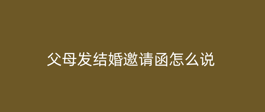 父母发结婚邀请函怎么说