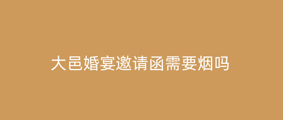 大邑婚宴邀请函需要烟吗