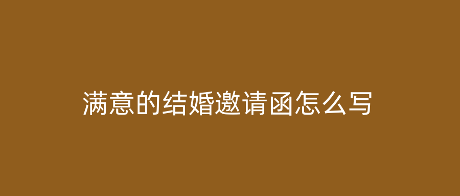 满意的结婚邀请函怎么写