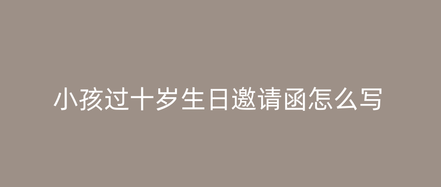 小孩过十岁生日邀请函怎么写
