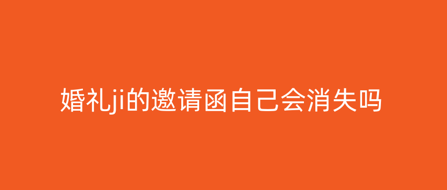 婚礼ji的邀请函自己会消失吗