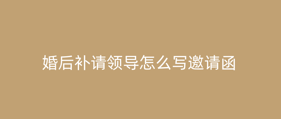 婚后补请领导怎么写邀请函