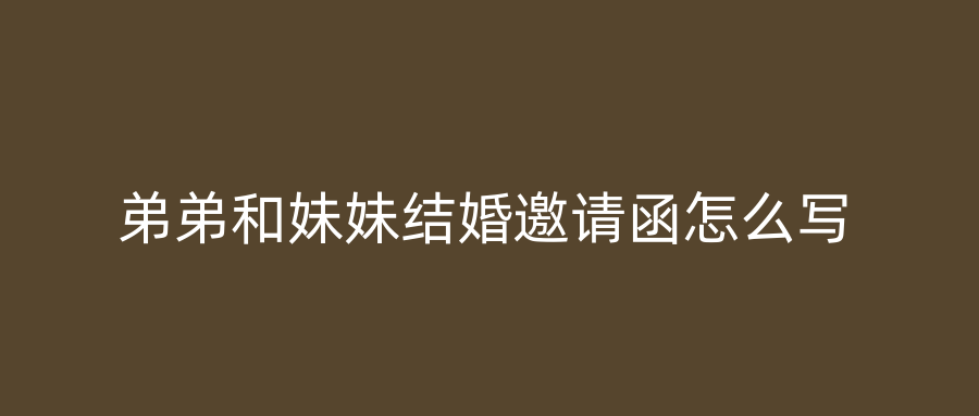 弟弟和妹妹结婚邀请函怎么写