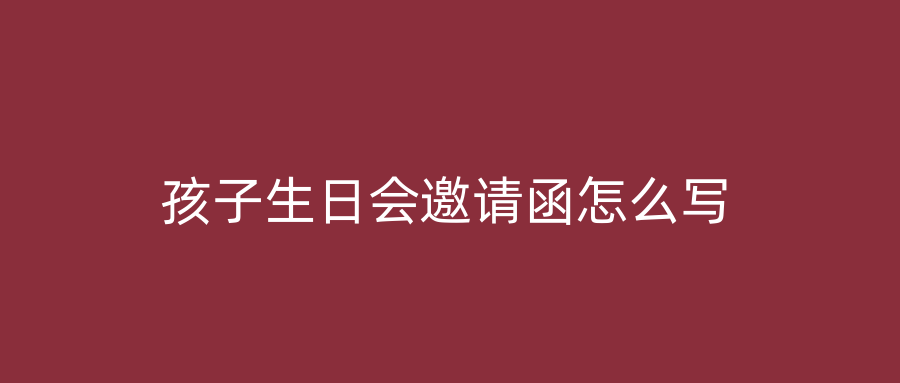 孩子生日会邀请函怎么写