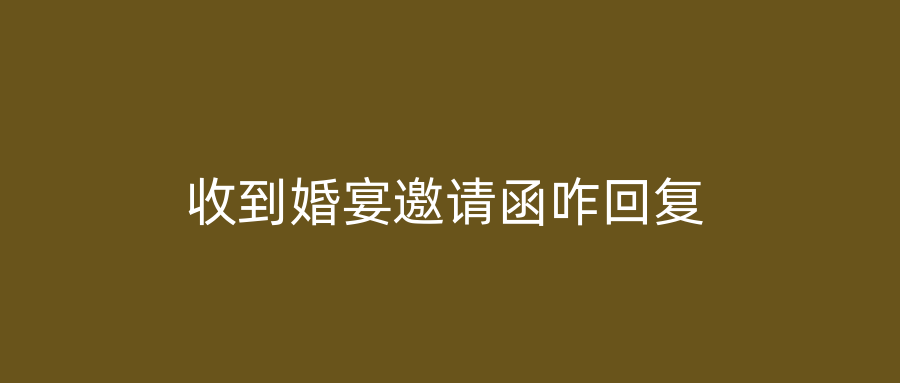收到婚宴邀请函咋回复