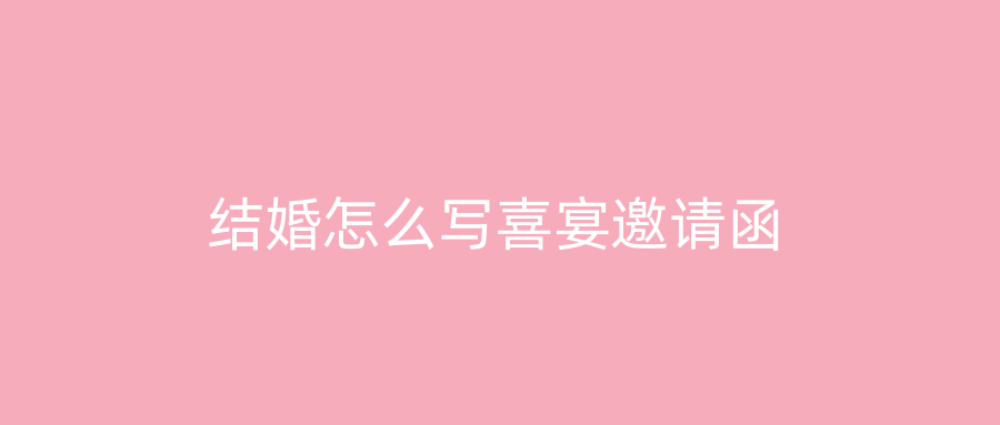 结婚怎么写喜宴邀请函