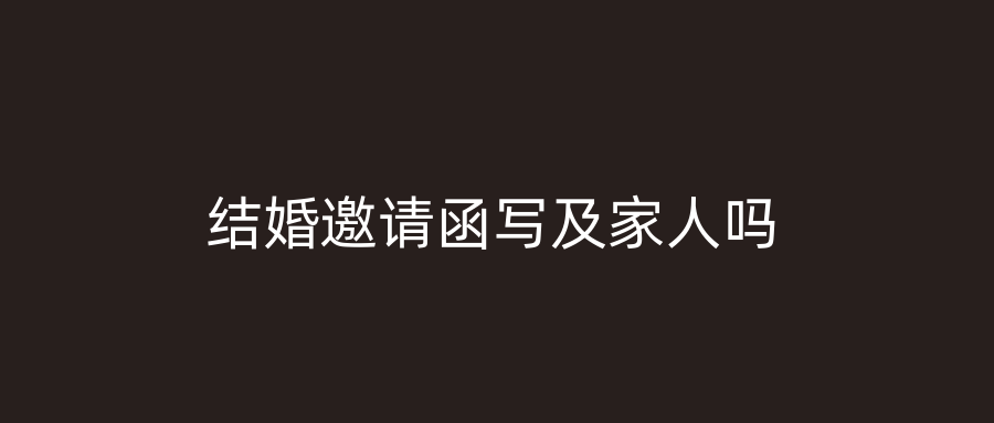 结婚邀请函写及家人吗