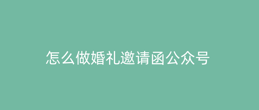 怎么做婚礼邀请函公众号