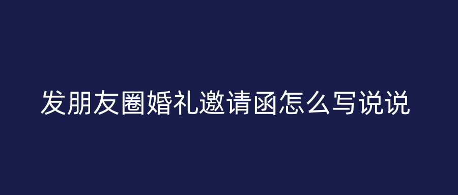 发朋友圈婚礼邀请函怎么写说说