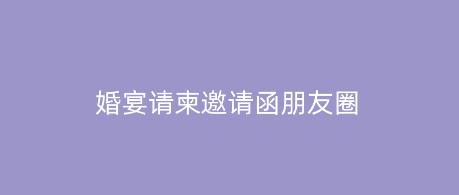 婚宴请柬邀请函朋友圈