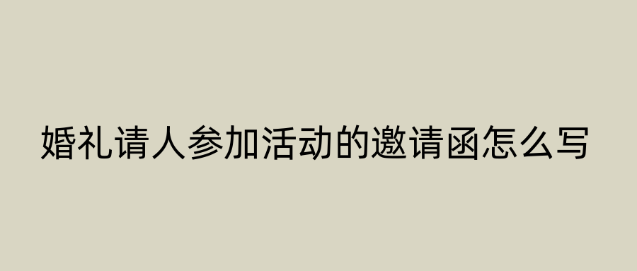 婚礼请人参加活动的邀请函怎么写