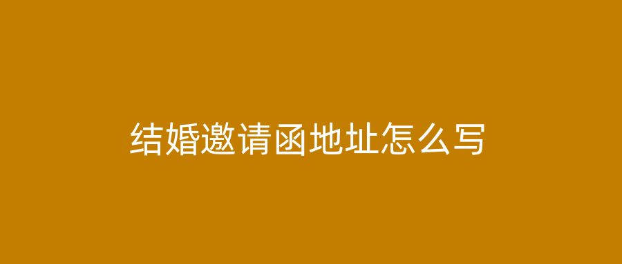 结婚邀请函地址怎么写