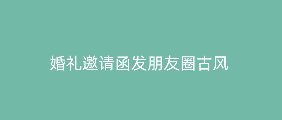 婚礼邀请函发朋友圈古风