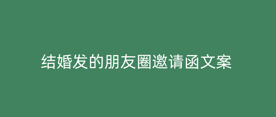 结婚发的朋友圈邀请函文案