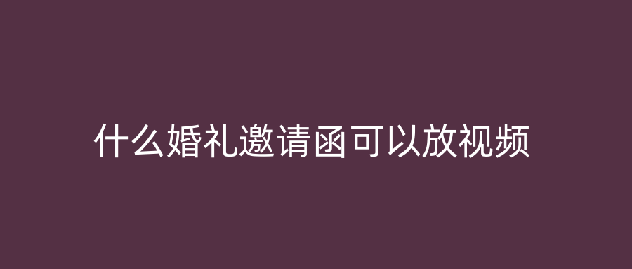 什么婚礼邀请函可以放视频