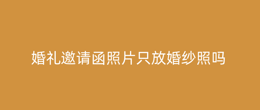 婚礼邀请函照片只放婚纱照吗