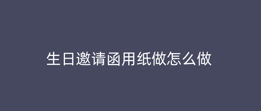 生日邀请函用纸做怎么做