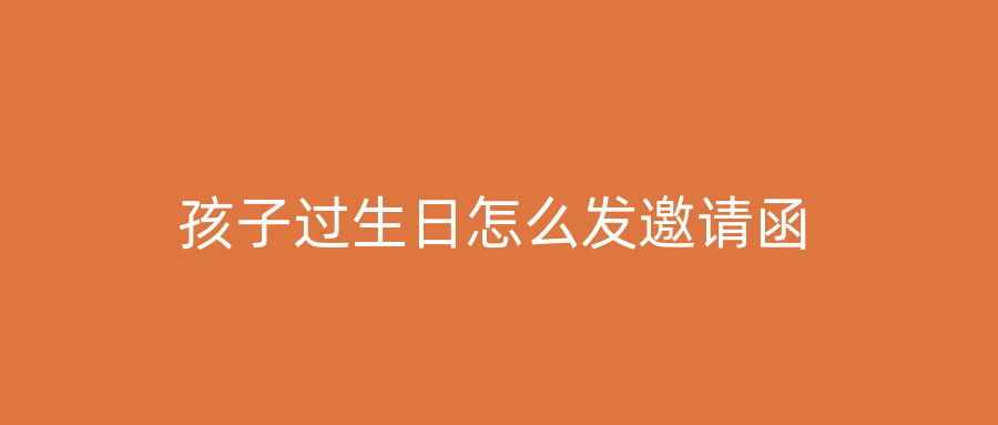 孩子过生日怎么发邀请函