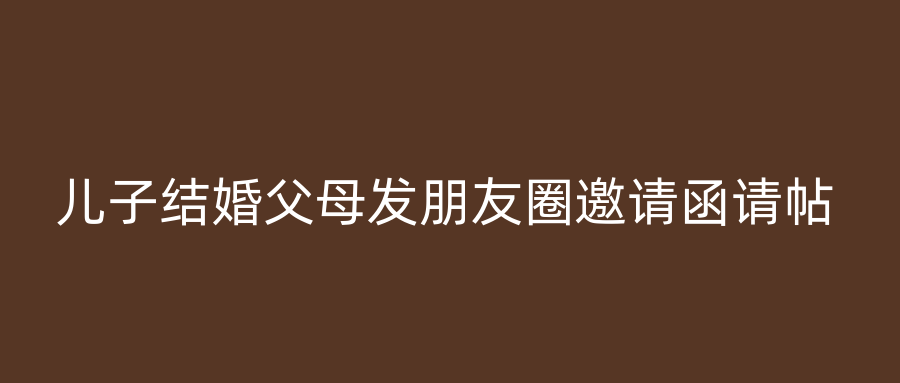 儿子结婚父母发朋友圈邀请函请帖