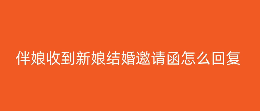伴娘收到新娘结婚邀请函怎么回复