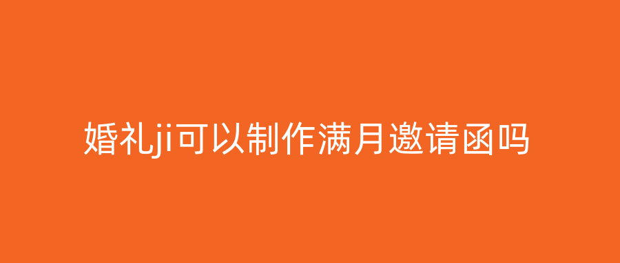 婚礼ji可以制作满月邀请函吗