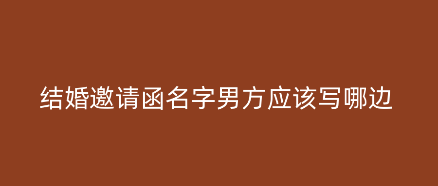 结婚邀请函名字男方应该写哪边