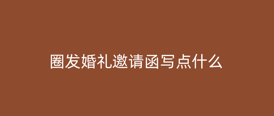 圈发婚礼邀请函写点什么