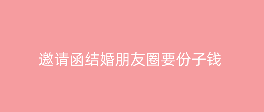 邀请函结婚朋友圈要份子钱