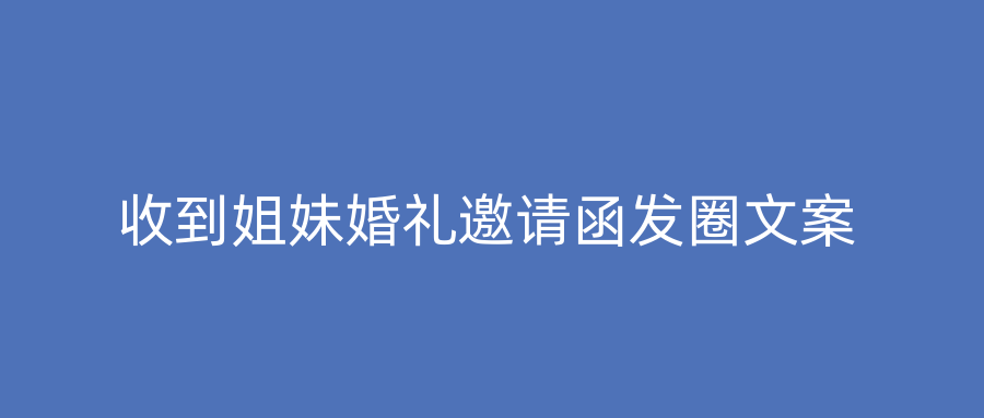收到姐妹婚礼邀请函发圈文案