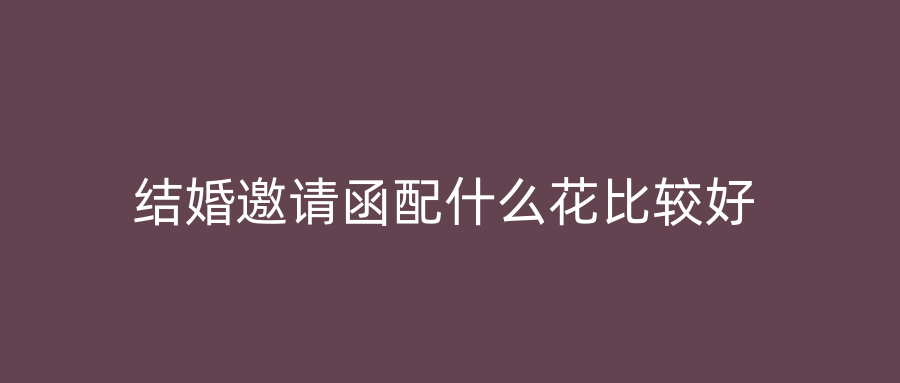 结婚邀请函配什么花比较好