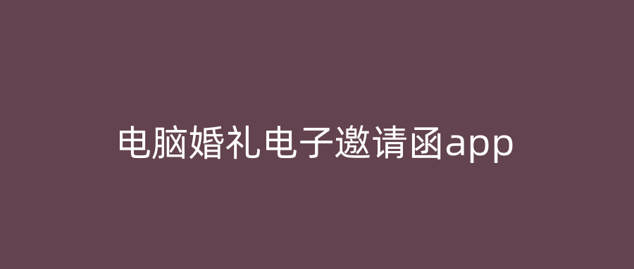 电脑婚礼电子邀请函app