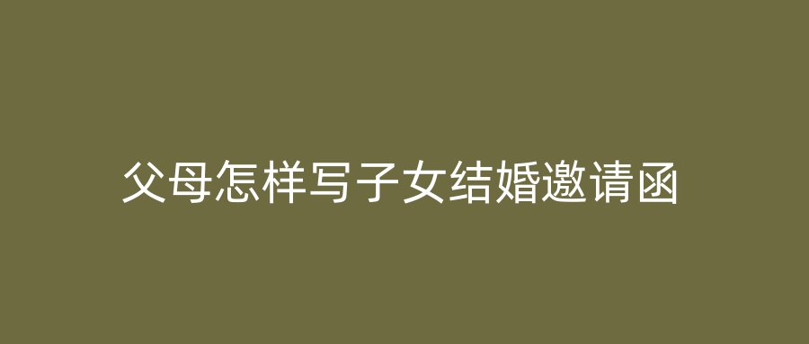 父母怎样写子女结婚邀请函