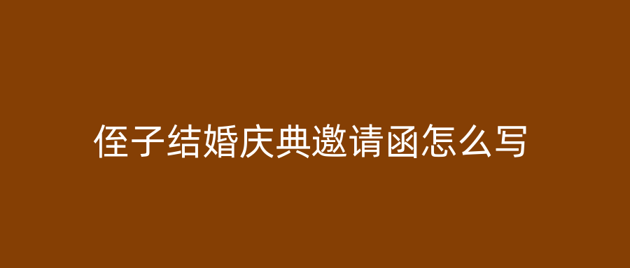 侄子结婚庆典邀请函怎么写