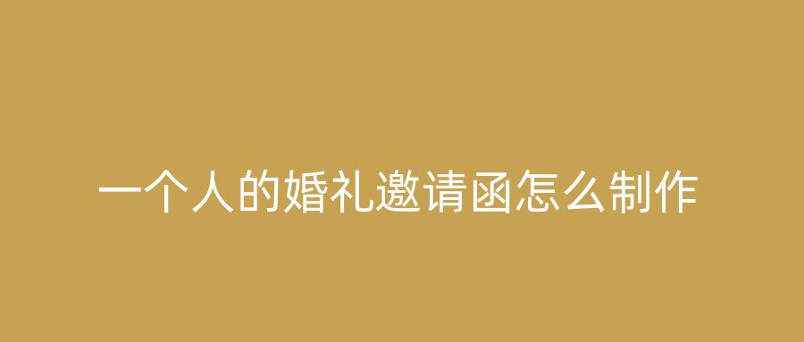 一个人的婚礼邀请函怎么制作