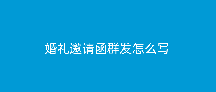 婚礼邀请函群发怎么写
