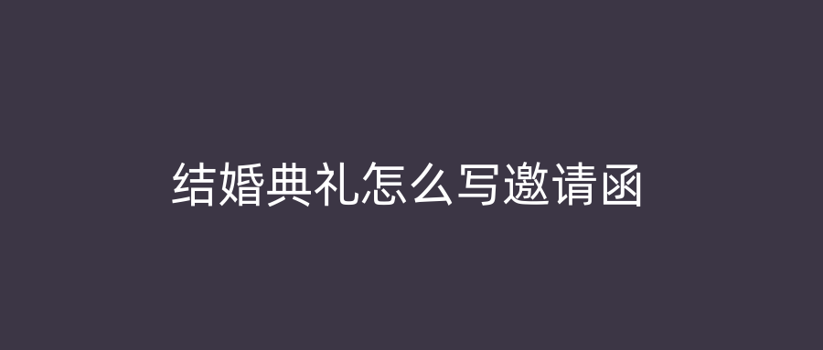 结婚典礼怎么写邀请函