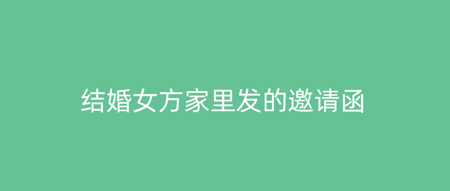 结婚女方家里发的邀请函