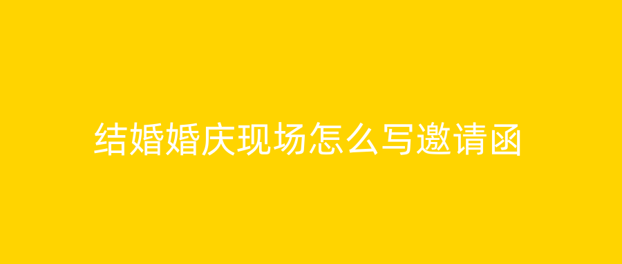 结婚婚庆现场怎么写邀请函