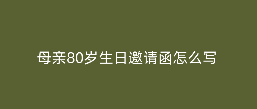 母亲80岁生日邀请函怎么写