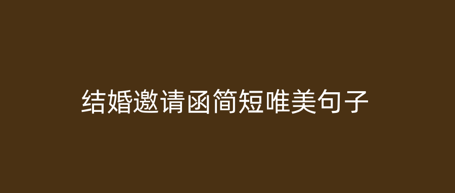 结婚邀请函简短唯美句子
