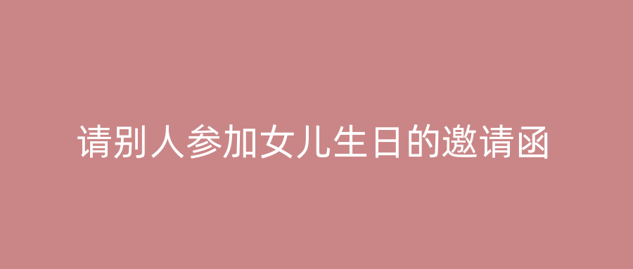 请别人参加女儿生日的邀请函