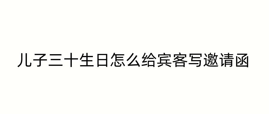 儿子三十生日怎么给宾客写邀请函