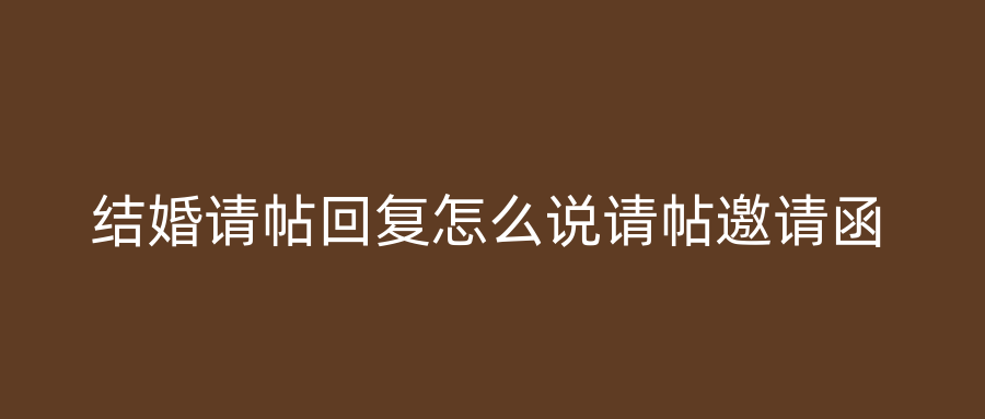 结婚请帖回复怎么说请帖邀请函