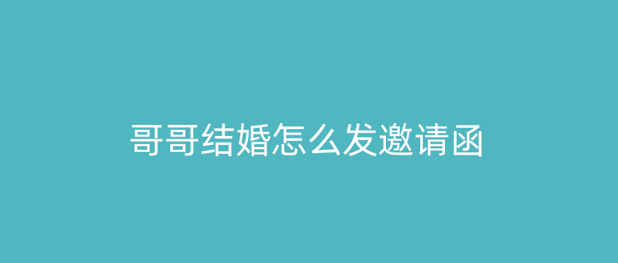 哥哥结婚怎么发邀请函