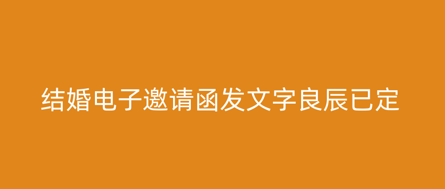 结婚电子邀请函发文字良辰已定