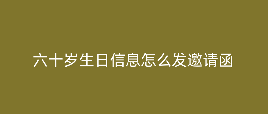 六十岁生日信息怎么发邀请函