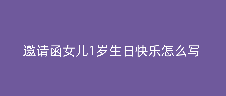 邀请函女儿1岁生日快乐怎么写