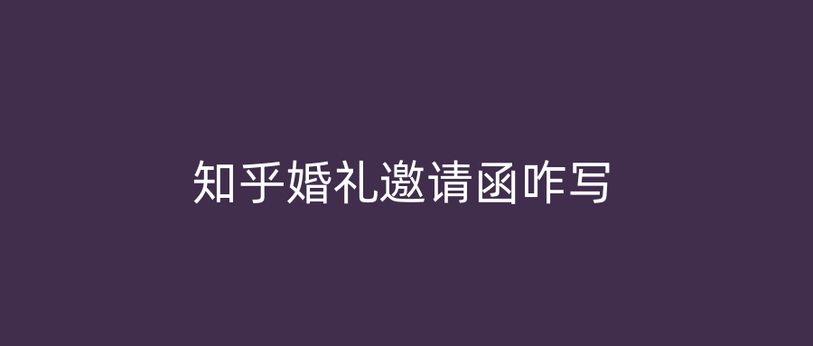 知乎婚礼邀请函咋写